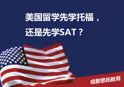 【留学快讯】美国留学必须先学托福才能学SAT吗？